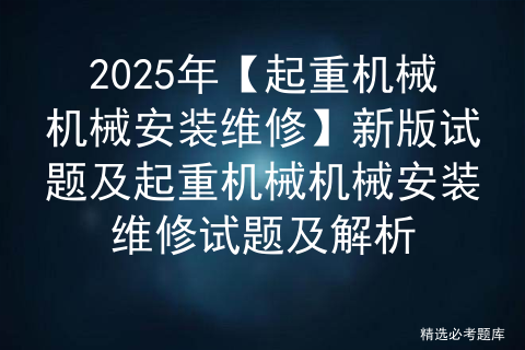 2025年【起重机械机械安装维修】新版试题及起重机械机械安装维修试题及解析