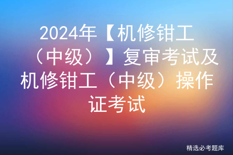 2024年【机修钳工（中级）】复审考试及机修钳工（中级）操作证考试