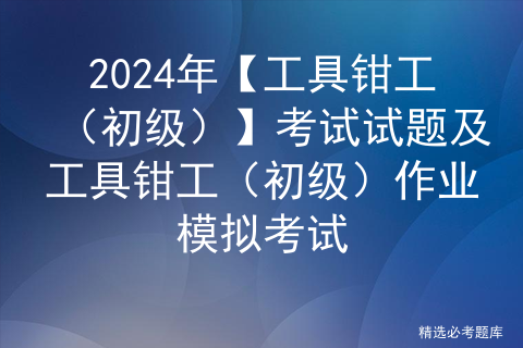 2024年【工具钳工（初级）】考试试题及工具钳工（初级）作业模拟考试