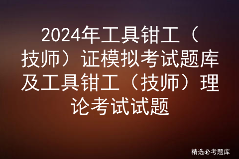 2024年工具钳工（技师）证模拟考试题库及工具钳工（技师）理论考试试题