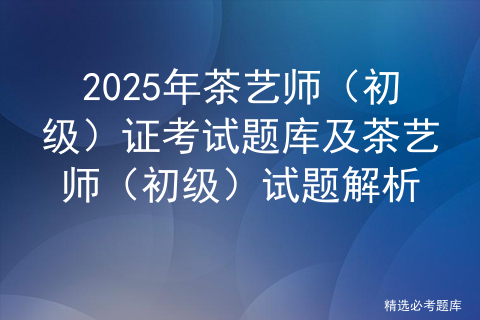 2025年茶艺师（初级）证考试题库及茶艺师（初级）试题解析