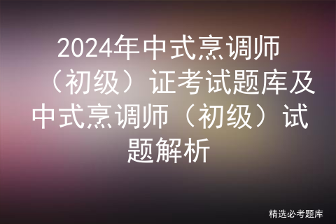 2024年中式烹调师（初级）证考试题库及中式烹调师（初级）试题解析