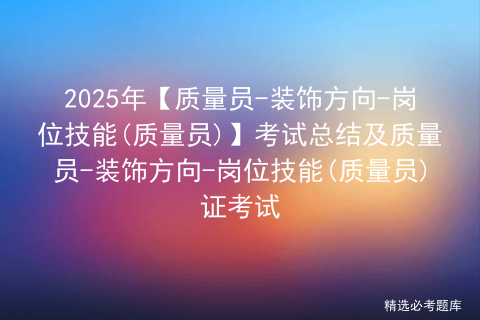 2025年【质量员-装饰方向-岗位技能(质量员)】考试总结及质量员-装饰方向-岗位技能(质量员)证考试