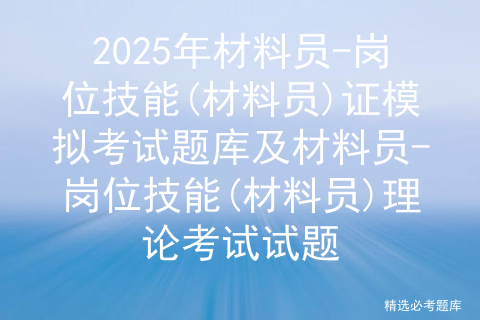 2025年材料员-岗位技能(材料员)证模拟考试题库及材料员-岗位技能(材料员)理论考试试题