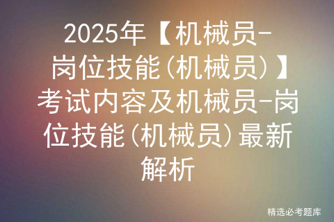 2025年【机械员-岗位技能(机械员)】模拟考试题及机械员-岗位技能(机械员)复审模拟考试