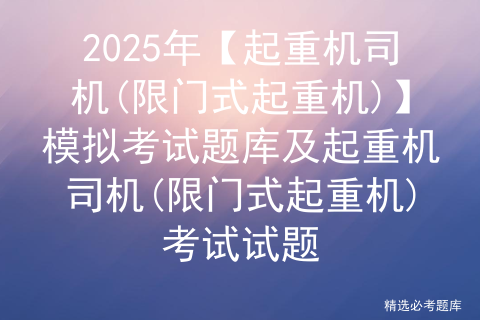 2025年【起重机司机(限门式起重机)】模拟考试题库及起重机司机(限门式起重机)考试试题