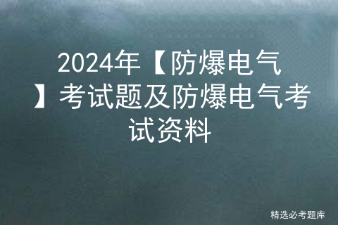 2024年【防爆电气】考试题及防爆电气考试资料