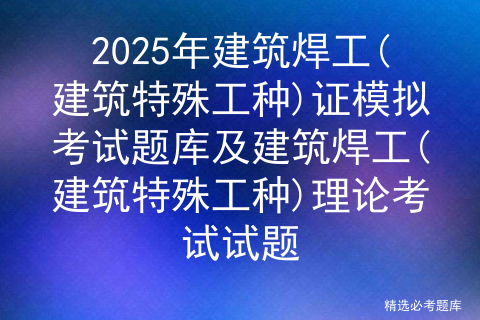 2025年建筑焊工(建筑特殊工种)证模拟考试题库及建筑焊工(建筑特殊工种)理论考试试题