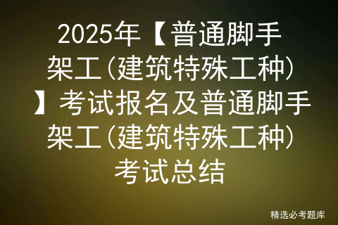 2025年【普通脚手架工(建筑特殊工种)】考试报名及普通脚手架工(建筑特殊工种)考试总结