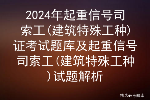 2024年起重信号司索工(建筑特殊工种)证考试题库及起重信号司索工(建筑特殊工种)试题解析