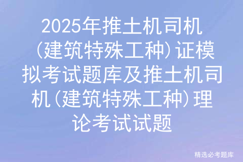 2025年推土机司机(建筑特殊工种)证模拟考试题库及推土机司机(建筑特殊工种)理论考试试题