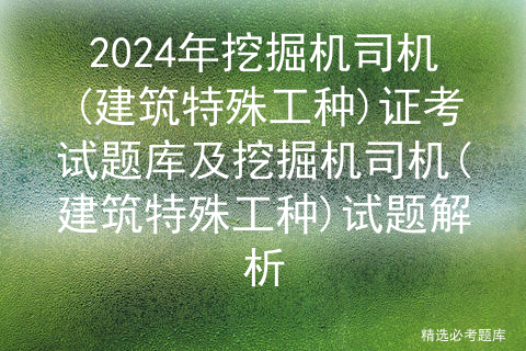 2024年挖掘机司机(建筑特殊工种)证考试题库及挖掘机司机(建筑特殊工种)试题解析