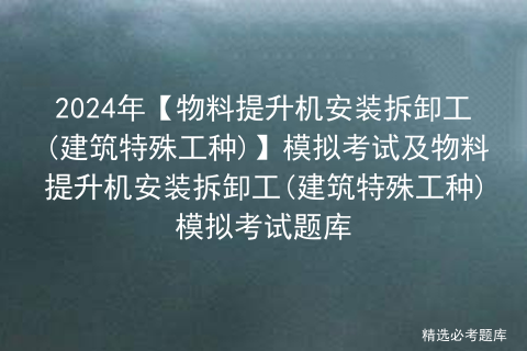 2024年【物料提升机安装拆卸工(建筑特殊工种)】模拟考试及物料提升机安装拆卸工(建筑特殊工种)模拟考试题库