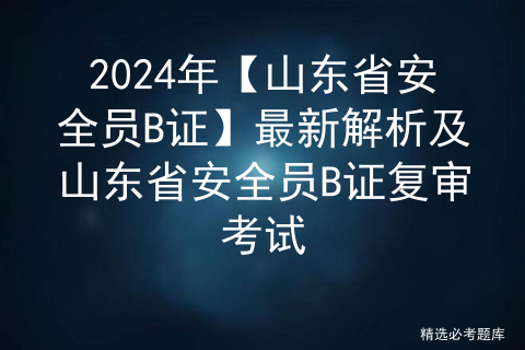 2024年【山东省安全员B证】最新解析及山东省安全员B证复审考试