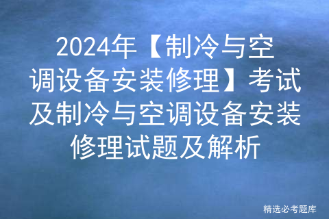 2024年【制冷与空调设备安装修理】考试及制冷与空调设备安装修理试题及解析