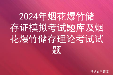 2024年烟花爆竹储存证模拟考试题库及烟花爆竹储存理论考试试题