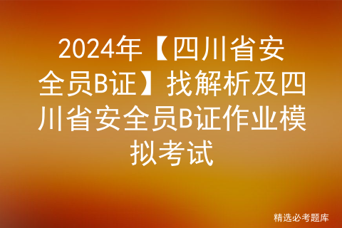 2024年【四川省安全员B证】考试试卷及四川省安全员B证考试总结