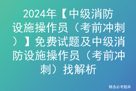 2024年【中级消防设施操作员（考前冲刺）】免费试题及中级消防设施操作员（考前冲刺）找解析