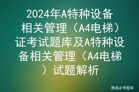 2024年A特种设备相关管理（A4电梯）证考试题库及A特种设备相关管理（A4电梯）试题解析