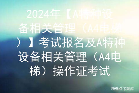 2024年【A特种设备相关管理（A4电梯）】试题及解析及A特种设备相关管理（A4电梯）复审考试