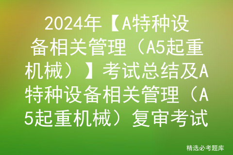 2024年【A特种设备相关管理（A5起重机械）】考试总结及A特种设备相关管理（A5起重机械）复审考试