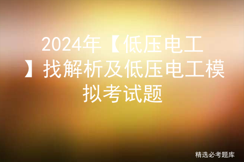 2024年【低压电工】找解析及低压电工模拟考试题