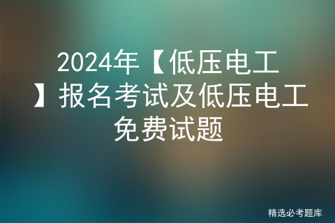 2024年【低压电工】报名考试及低压电工免费试题