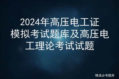 2024年高压电工证模拟考试题库及高压电工理论考试试题