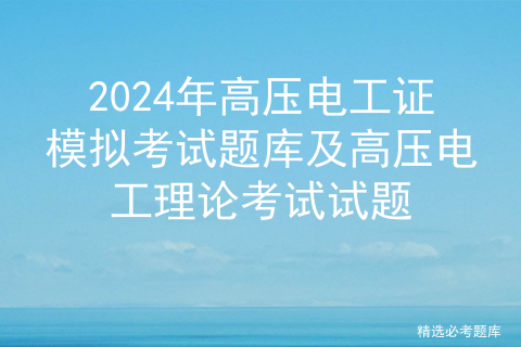 2024年高压电工证模拟考试题库及高压电工理论考试试题