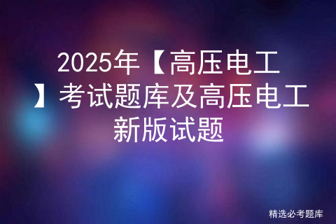 2025年【高压电工】考试题库及高压电工新版试题