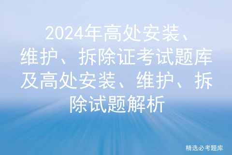 2024年高处安装、维护、拆除证考试题库及高处安装、维护、拆除试题解析