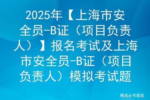 2025年【上海市安全员-B证（项目负责人）】找解析及上海市安全员-B证（项目负责人）考试试题