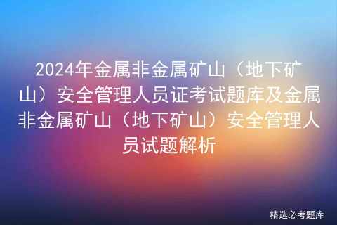 2024年金属非金属矿山（地下矿山）安全管理人员证考试题库及金属非金属矿山（地下矿山）安全管理人员试题解析