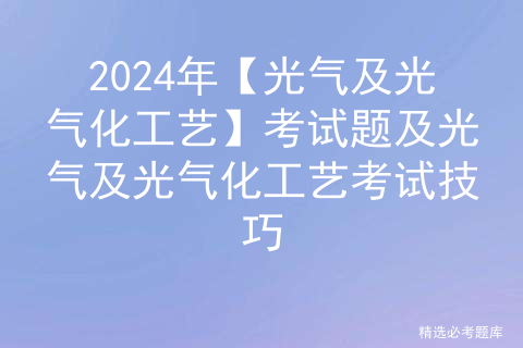 2024年【光气及光气化工艺】考试题及光气及光气化工艺考试技巧