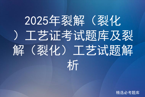 2025年裂解（裂化）工艺证考试题库及裂解（裂化）工艺试题解析