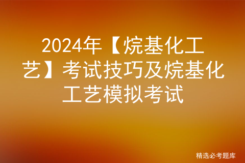 2024年【烷基化工艺】考试技巧及烷基化工艺模拟考试