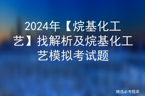 2024年【烷基化工艺】找解析及烷基化工艺模拟考试题