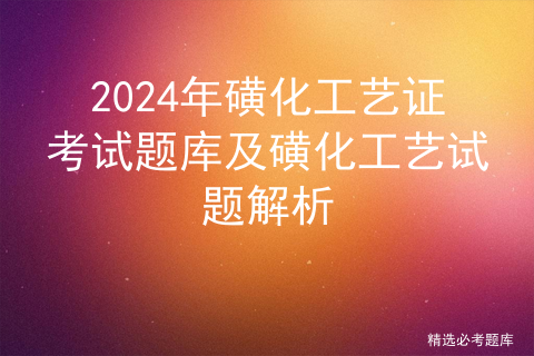 2024年磺化工艺证考试题库及磺化工艺试题解析