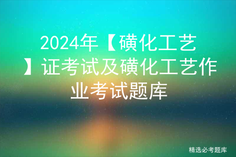 2024年【磺化工艺】证考试及磺化工艺作业考试题库