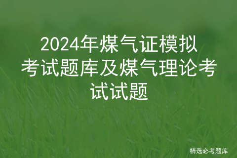 2024年煤气证模拟考试题库及煤气理论考试试题