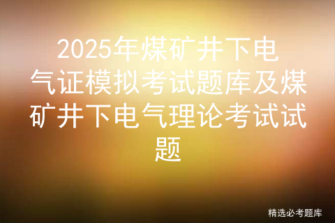 2025年煤矿井下电气证考试题库及煤矿井下电气试题解析