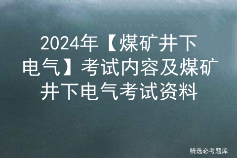 2024年【煤矿井下电气】考试内容及煤矿井下电气考试资料