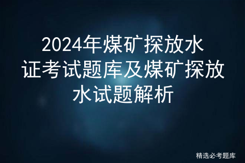 2024年煤矿探放水证考试题库及煤矿探放水试题解析